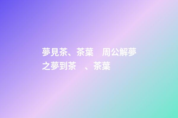 夢見茶、茶葉　周公解夢之夢到茶、茶葉